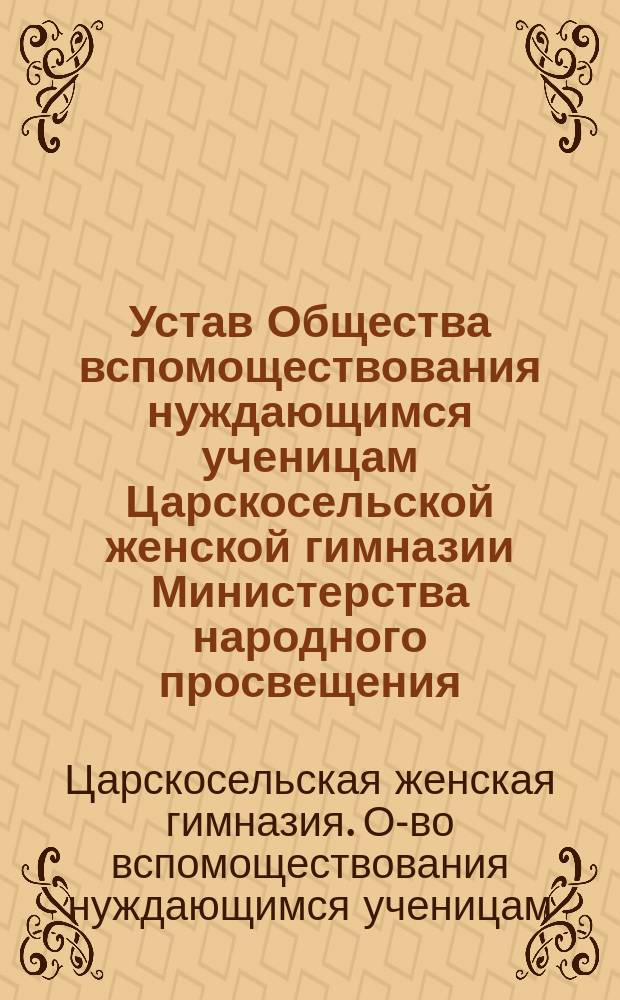 Устав Общества вспомоществования нуждающимся ученицам Царскосельской женской гимназии Министерства народного просвещения : Утв. 20 февр. 1908 г.