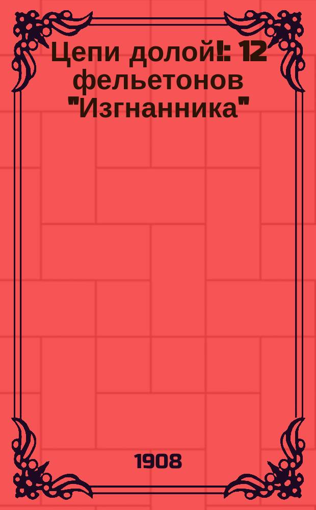 Цепи долой! : 12 фельетонов "Изгнанника"