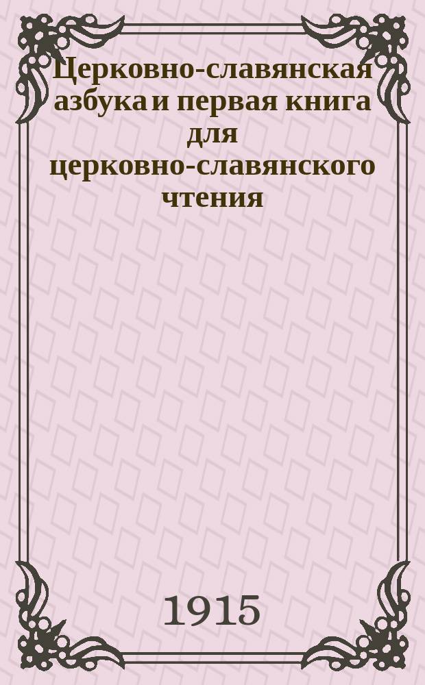 Церковно-славянская азбука и первая книга для церковно-славянского чтения : С прил. молитв, заповедей и символа веры : В кн. помещ. объясн. и рис. (снимки с выдающихся произведений церк. живописи) : Для нач. церк.-приход., гор. и зем. шк