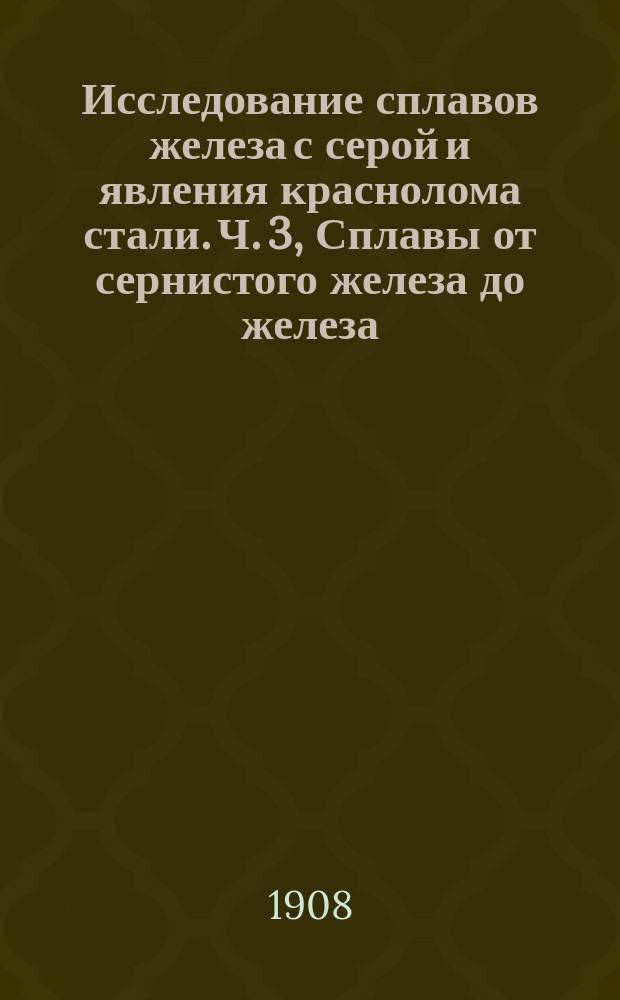 Исследование сплавов железа с серой и явления краснолома стали. Ч. 3, Сплавы от сернистого железа до железа, содержащего следы серы