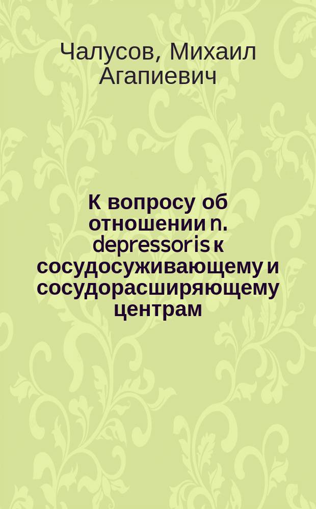К вопросу об отношении n. depressoris к сосудосуживающему и сосудорасширяющему центрам : Эксперим. исслед. М.А. Чалусова
