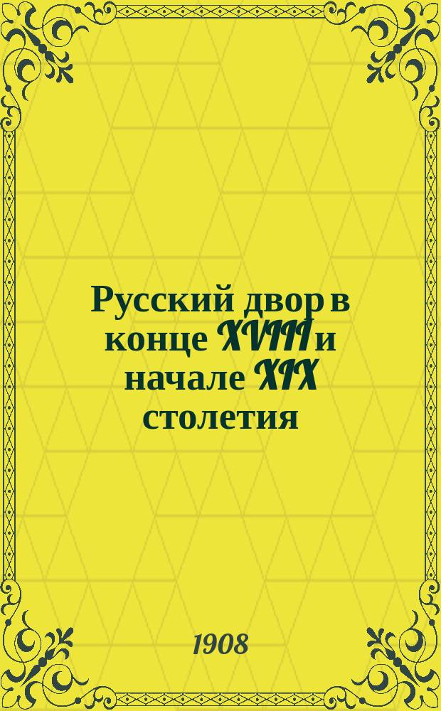 Русский двор в конце XVIII и начале XIX столетия : Из зап. кн. Адама Чарторыйского. 1795-1805