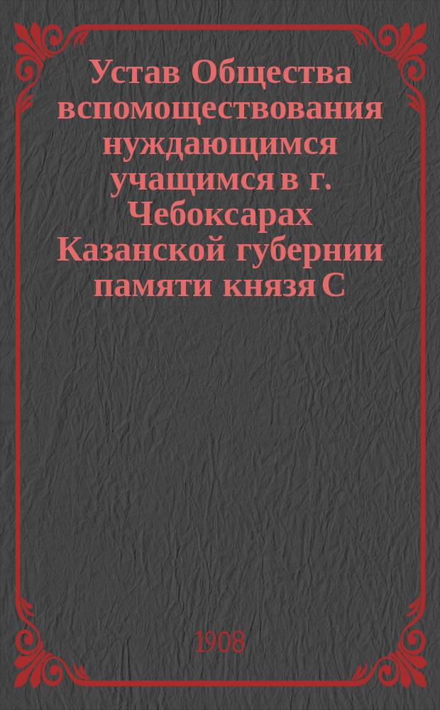 Устав Общества вспомоществования нуждающимся учащимся в г. Чебоксарах Казанской губернии памяти князя С.Н. Трубецкого