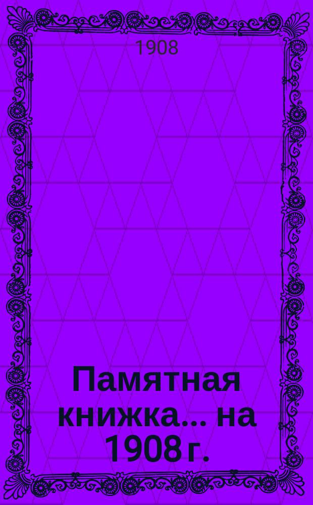 Памятная книжка... ... на 1908 г.