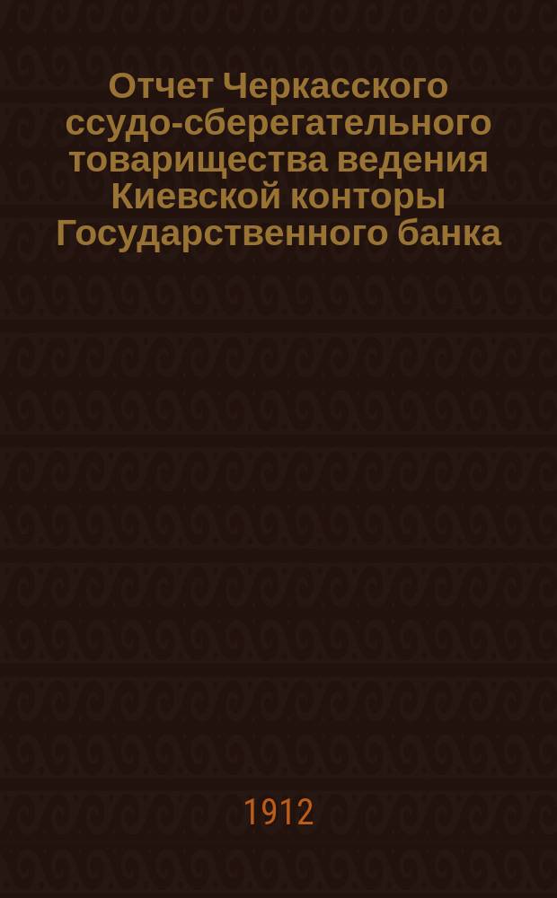 Отчет Черкасского ссудо-сберегательного товарищества ведения Киевской конторы Государственного банка... за 1911 год