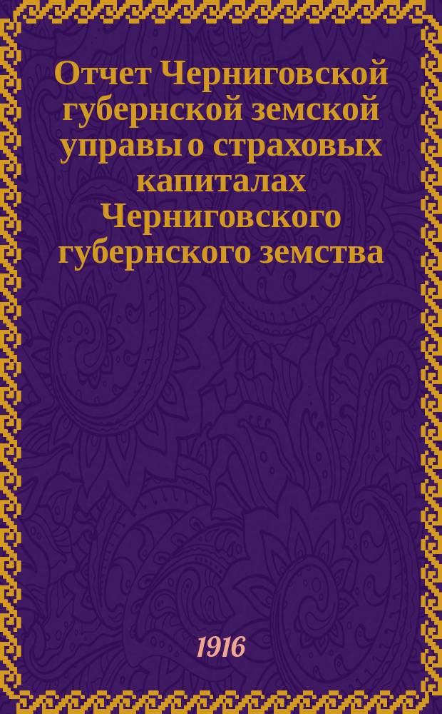 Отчет Черниговской губернской земской управы о страховых капиталах Черниговского губернского земства... ... за 1914 год