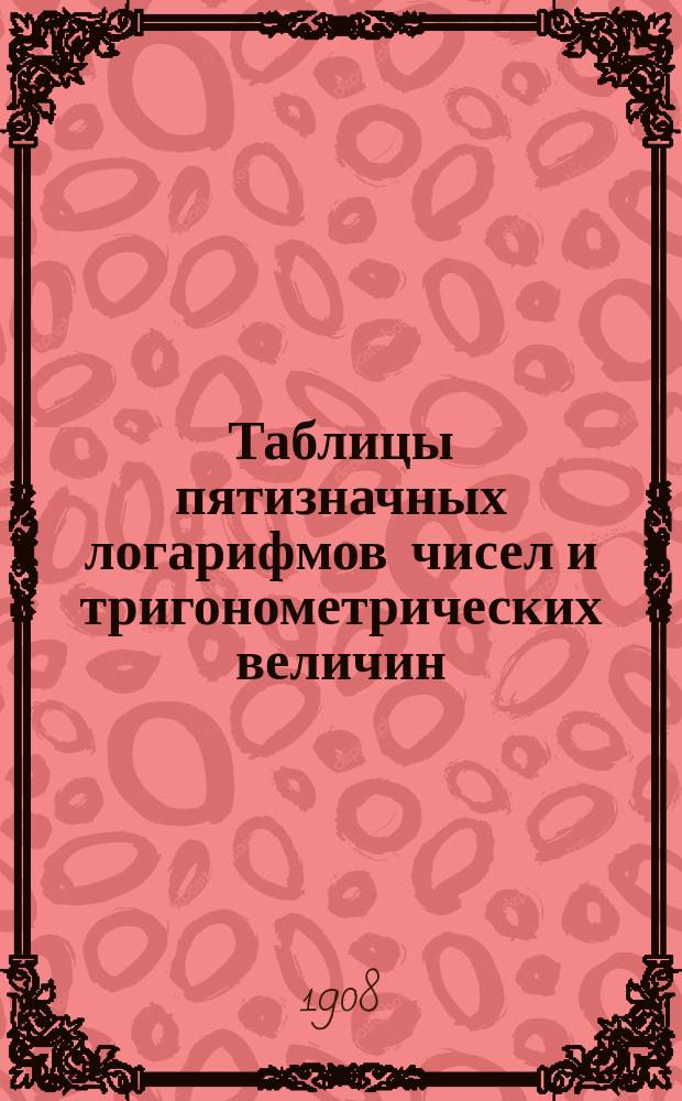 Таблицы пятизначных логарифмов чисел и тригонометрических величин