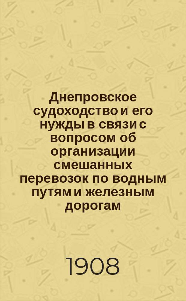 Днепровское судоходство и его нужды в связи с вопросом об организации смешанных перевозок по водным путям и железным дорогам