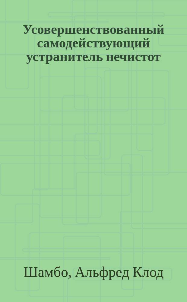 Усовершенствованный самодействующий устранитель нечистот : Охранит. свидетел. № 25768 : Новая дешевая система очистки воздуха и отвода нечистот в городах, з-дах, ф-ках и поместьях