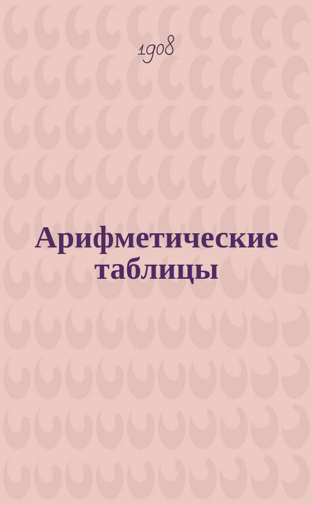 Арифметические таблицы : Пособие для учащихся нач. уч-щ. Ч. 1