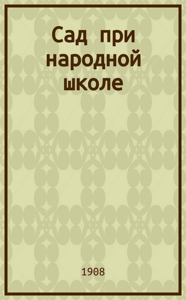 Сад при народной школе : Указания начинающим учителям-садоводам