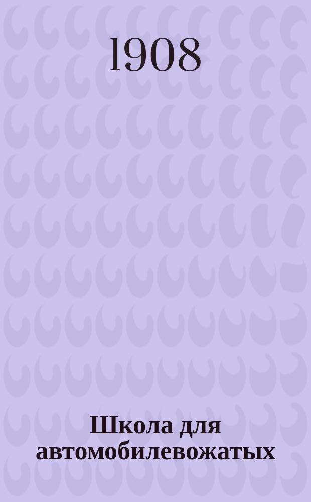 Школа для автомобилевожатых (шоферов) : Полное теорет. руководство для самоизучения устройства и ухода за автомобилем