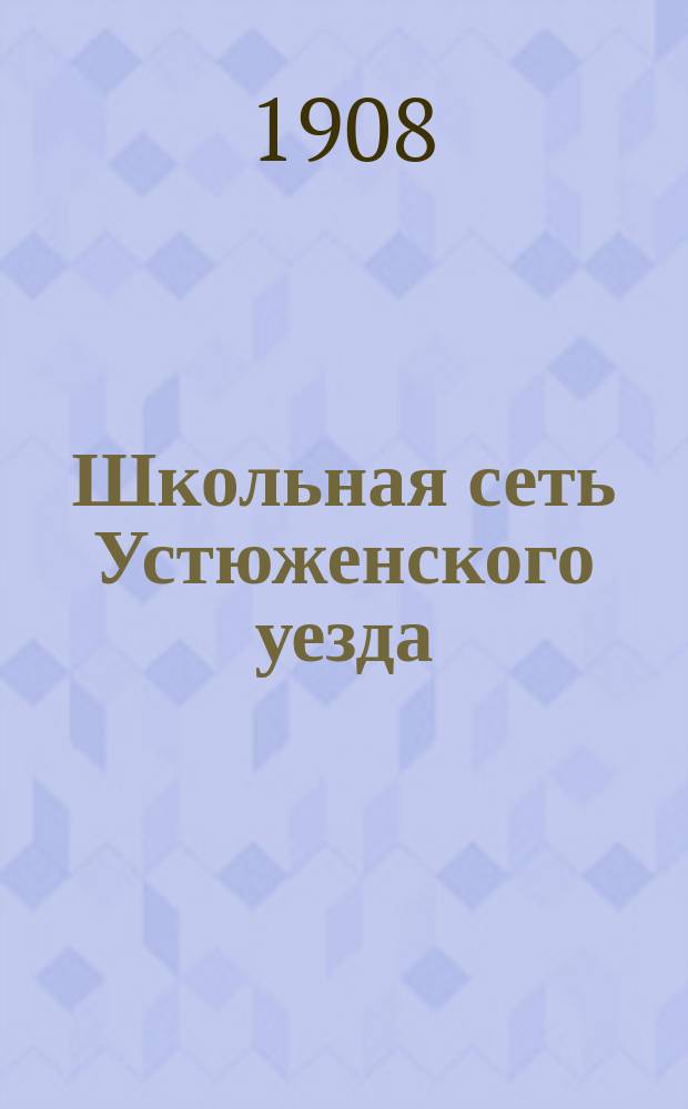 Школьная сеть Устюженского уезда : Население Уезда исчислено к 1 янв. 1907 г., а все остальные данные относятся к 1 янв. 1908 г