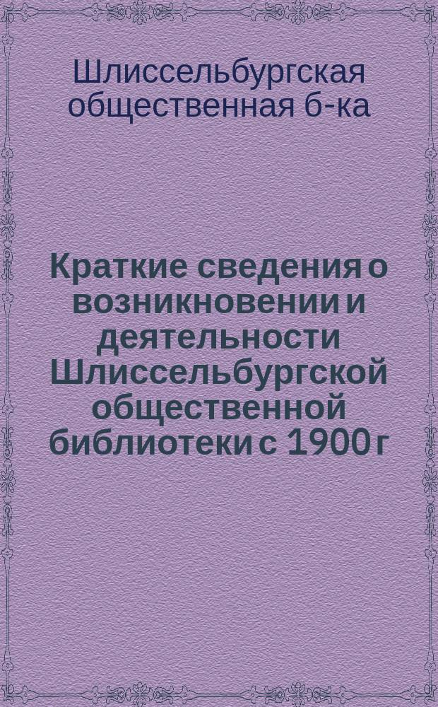Краткие сведения о возникновении и деятельности Шлиссельбургской общественной библиотеки с 1900 г. по нынешний отчетный год