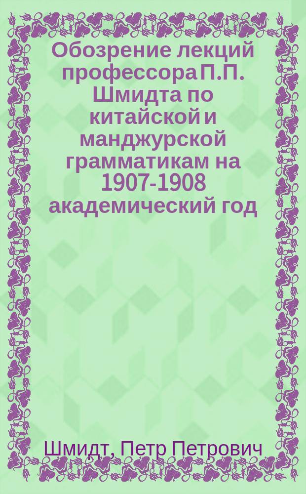 Обозрение лекций профессора П.П. Шмидта по китайской и манджурской грамматикам на 1907-1908 академический год