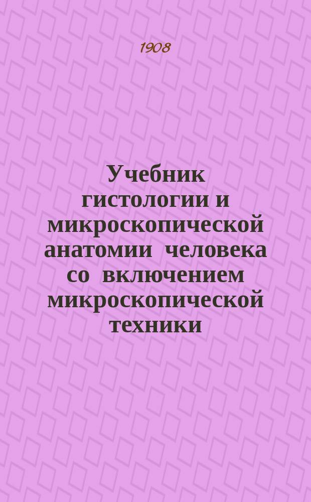Учебник гистологии и микроскопической анатомии человека со включением микроскопической техники : Пер. с 12-го испр. изд.: "Lehrbuch der Histologie und der microskopischen Anatomie des Menschen von Professor. Dr. Ph. Sh&ouml;hr"