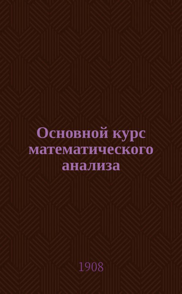 Основной курс математического анализа : Записки по лекциям Н.А. Шапошникова, в Моск. техн. уч-ще и Константин. межевом ин-те. Т. 1. Вып. 1 : Введение в высшую алгебру и в анализ переменных