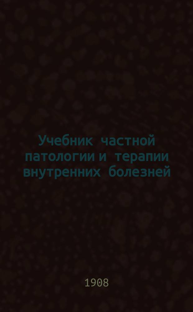 ... Учебник частной патологии и терапии внутренних болезней : Для студентов и врачей