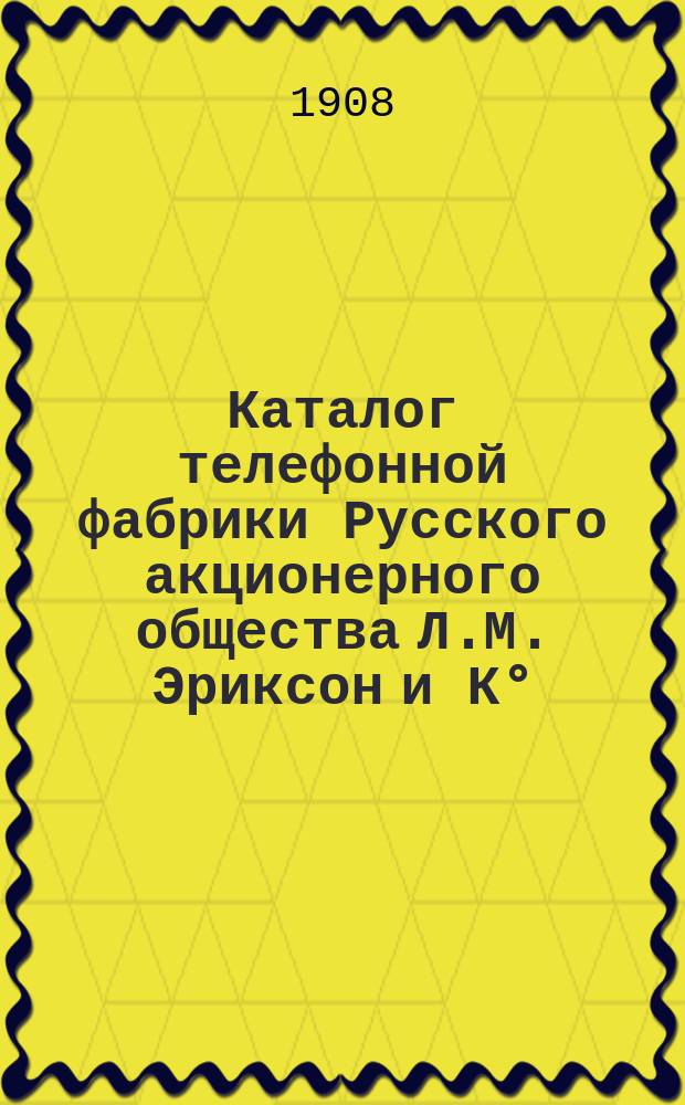 Каталог телефонной фабрики Русского акционерного общества Л.М. Эриксон и К&deg;