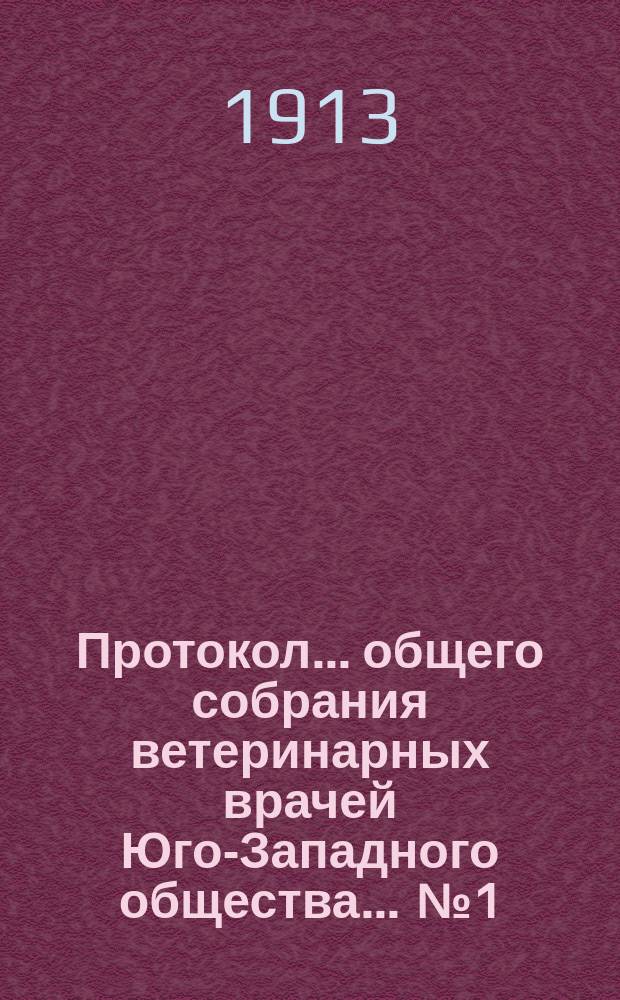 Протокол... общего собрания ветеринарных врачей Юго-Западного общества... ... № 1