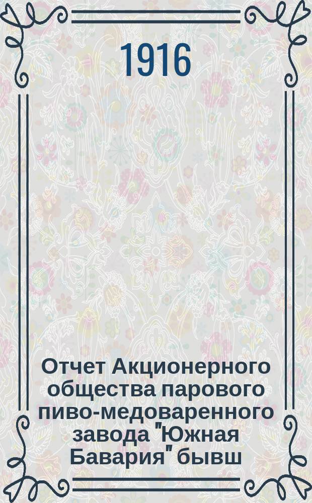 Отчет Акционерного общества парового пиво-медоваренного завода "Южная Бавария" бывш. Г.Х. Хохловкина и В.Б. Богуславского в гор. Мелитополе... ... за 1915 год