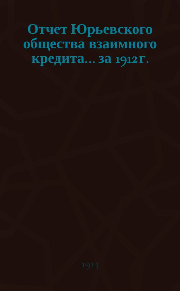 Отчет Юрьевского общества взаимного кредита... ... [за] 1912 [г.]