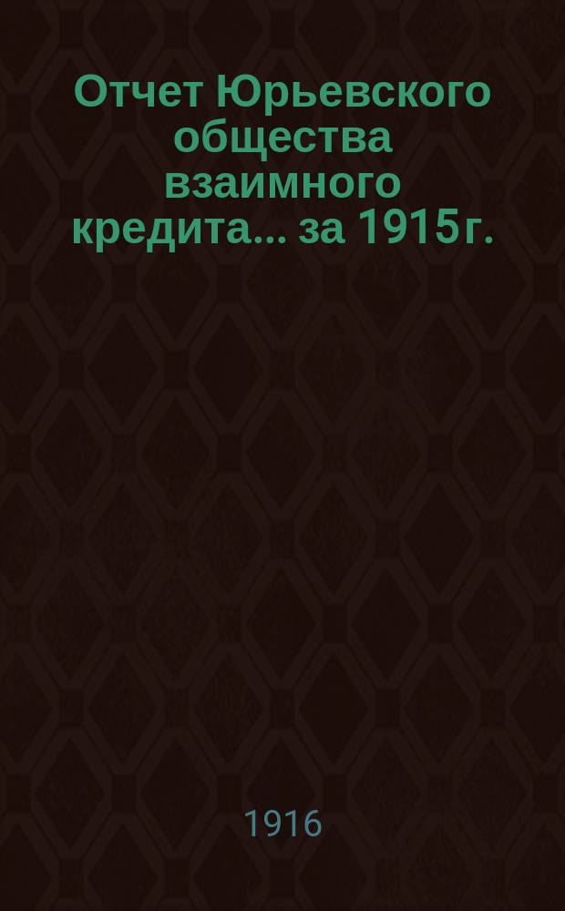 Отчет Юрьевского общества взаимного кредита... ... [за] 1915 [г.]