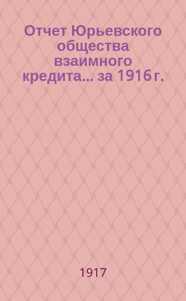 Отчет Юрьевского общества взаимного кредита... ... [за] 1916 [г.]