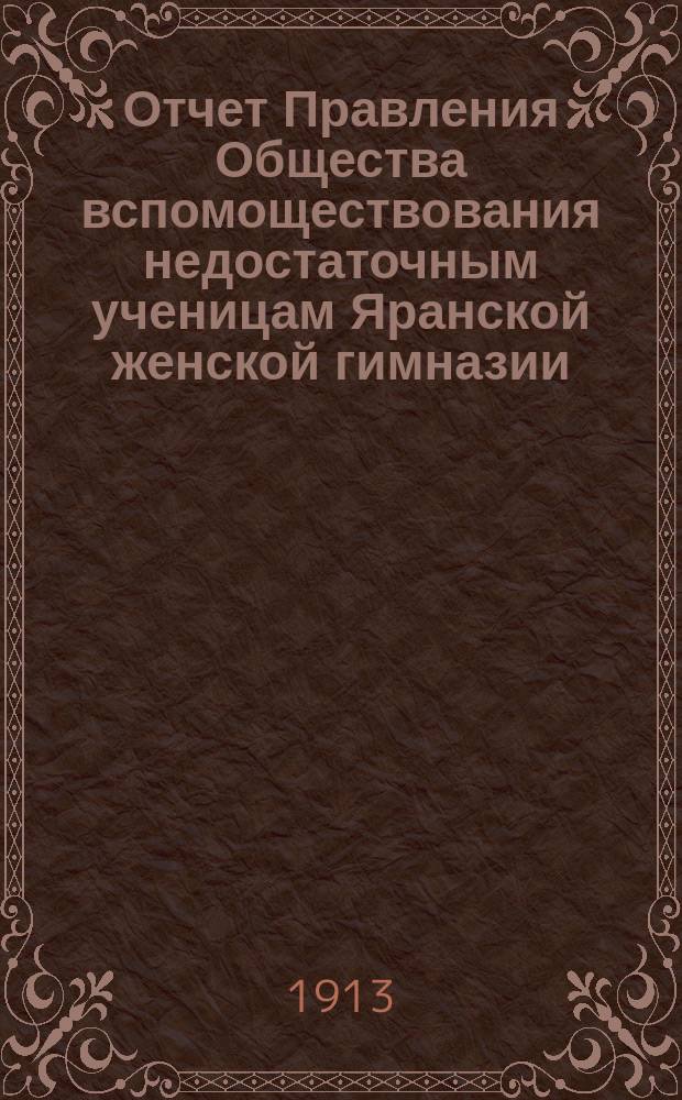 Отчет Правления Общества вспомоществования недостаточным ученицам Яранской женской гимназии... ... за 1912 г.