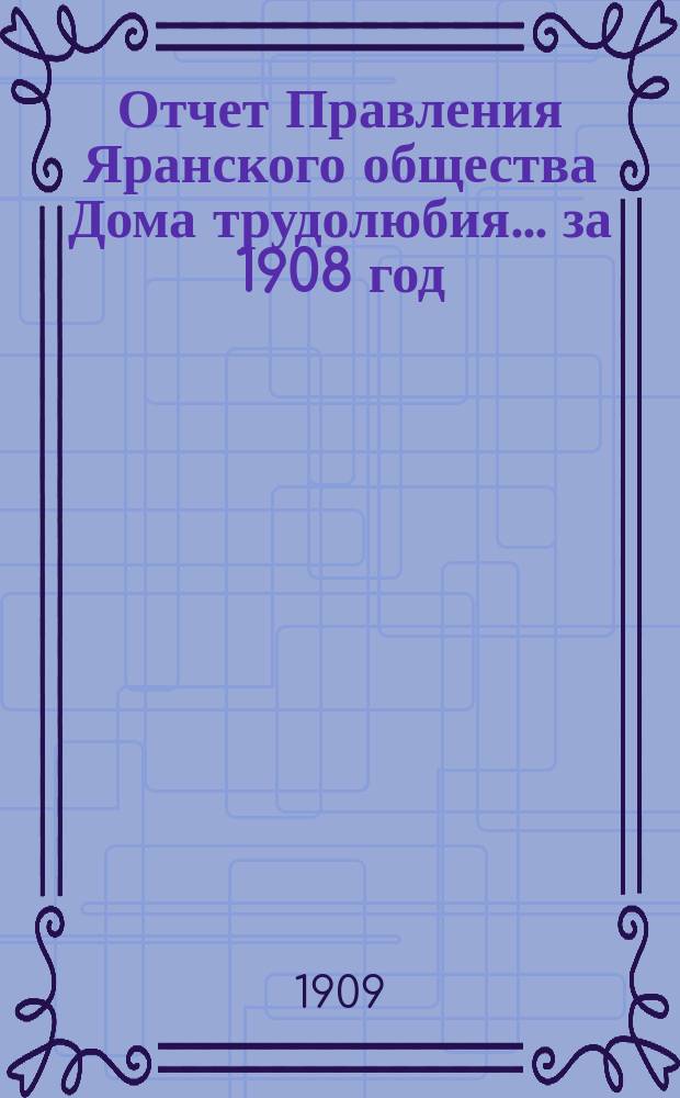Отчет Правления Яранского общества Дома трудолюбия... ... за 1908 год