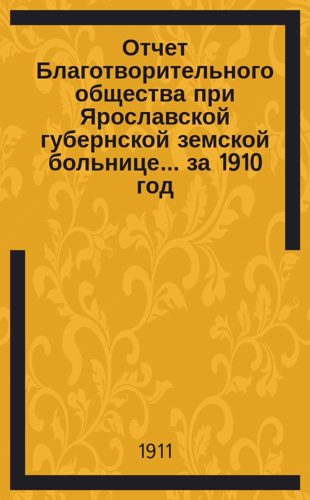 Отчет Благотворительного общества при Ярославской губернской земской больнице... ... за 1910 год