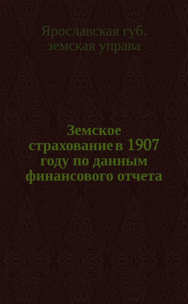 Земское страхование в 1907 году по данным финансового отчета : (Опыт популяризации денежных отчетов)