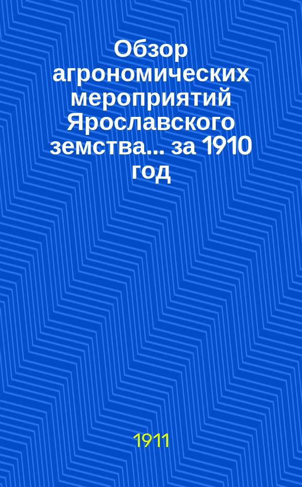 Обзор агрономических мероприятий Ярославского земства... за 1910 год