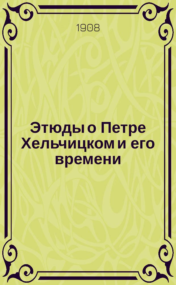 ... Этюды о Петре Хельчицком и его времени : (Из истории гуситской мысли). Вып. 1-. Вып. 1