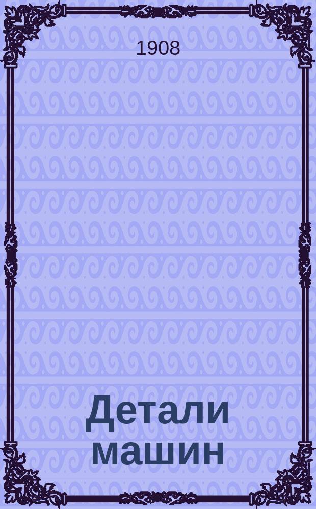 ... Детали машин : Руководство по расчету и проектированию деталей машин : Для студентов, учеников техн. уч-щ, техников, механиков и инж. : Сост. применительно к курсу, преподаваемому в Риж. политехн. ин-те : Текст и атл. конструктив. черт