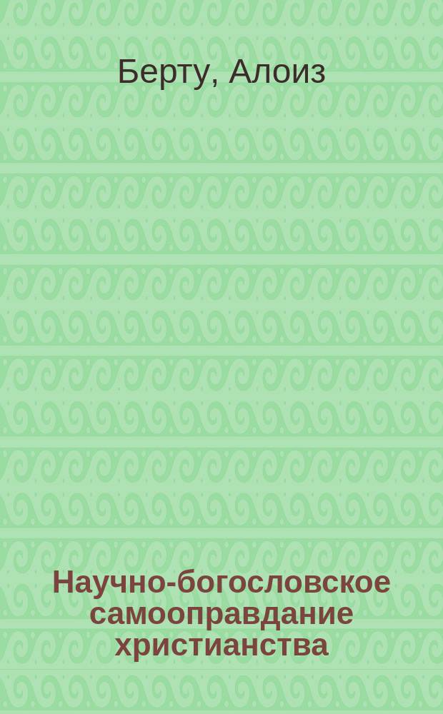 Научно-богословское самооправдание христианства : Христиан. апологетика