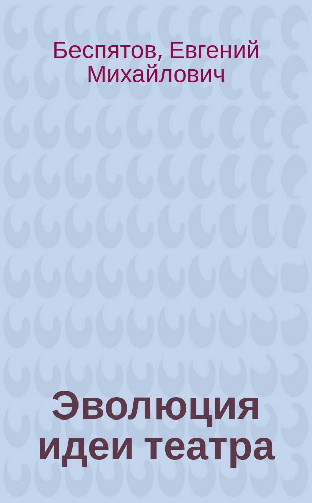 Эволюция идеи театра : Этюд по эстет. философии театра : Из лекций Е. Беспятова, чит. в театр. шк. им. А.С. Суворина