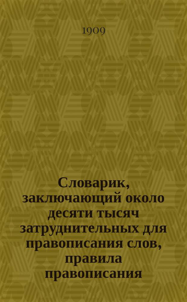 Словарик, заключающий около десяти тысяч затруднительных для правописания слов, правила правописания, правила переноса слов на другую строку и правила расстановки знаков препинания : Сост. по Гроту и доп. по акад. слов. и др. ист. учитель Ф. Абраменко