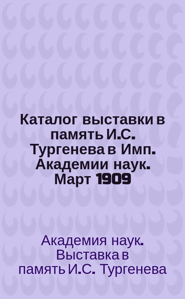 Каталог выставки в память И.С. Тургенева в Имп. Академии наук. Март 1909