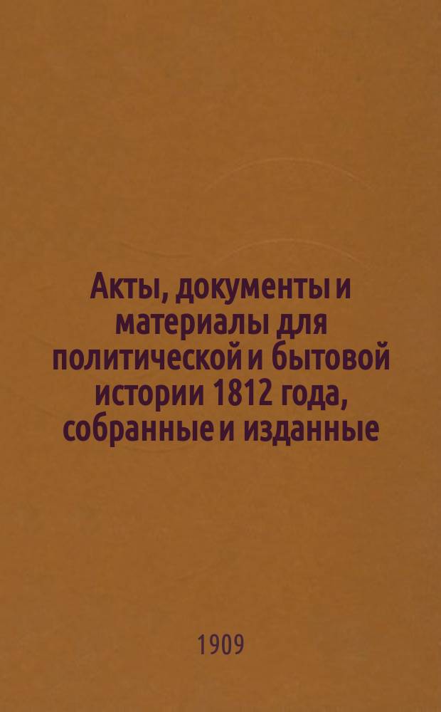 Акты, документы и материалы для политической и бытовой истории 1812 года, собранные и изданные... под редакцией [и с предисл.] К. Военского : Т. 1-3. Т. 1 : [Литва и западные губернии]