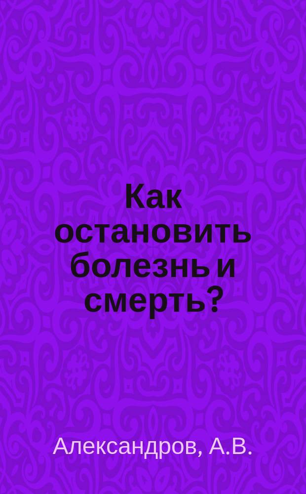 Как остановить болезнь и смерть?