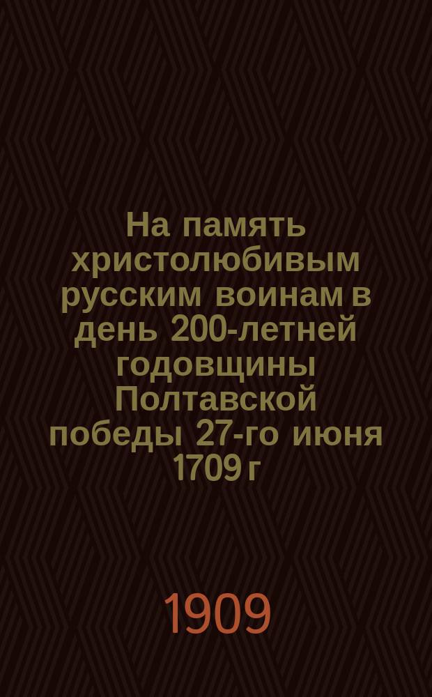 На память христолюбивым русским воинам в день 200-летней годовщины Полтавской победы 27-го июня 1709 г. : 1709-1909 гг