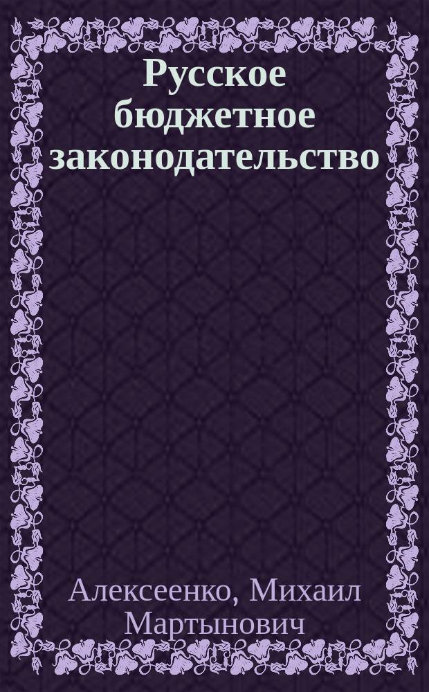 Русское бюджетное законодательство : (Докл. 3 Всерос. съезду Союза 17 окт., в Москве 4 окт. 1909 г.)