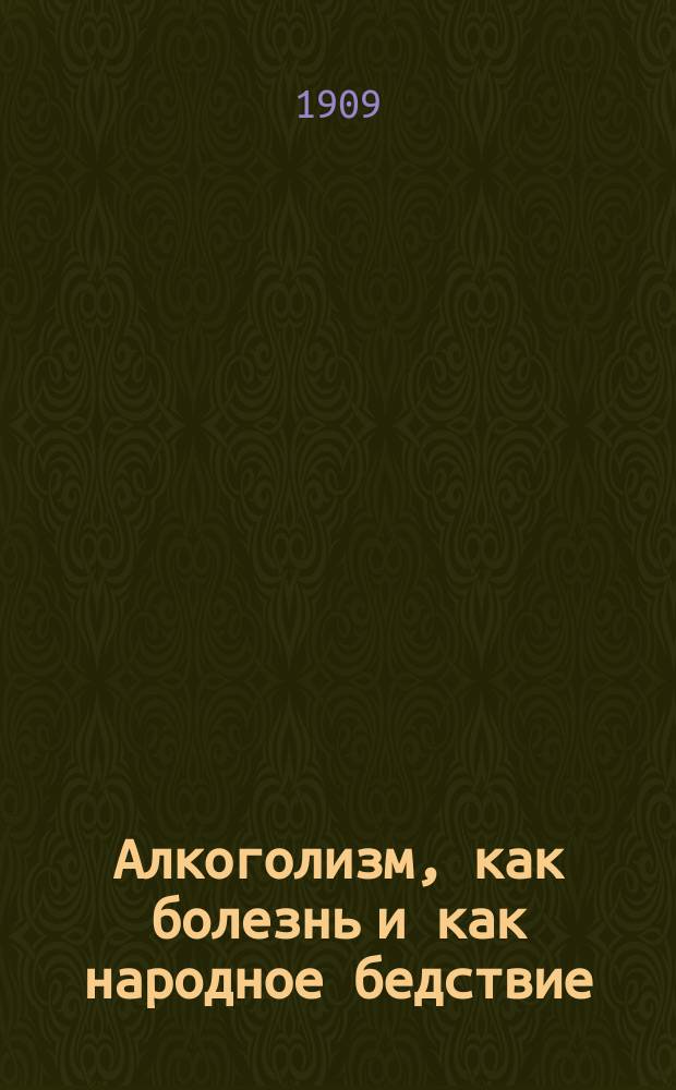 Алкоголизм, как болезнь и как народное бедствие : Ст. из мед. отд. Нар. энциклопедии науч. и прикл. знаний Харьк. о-ва грамотности