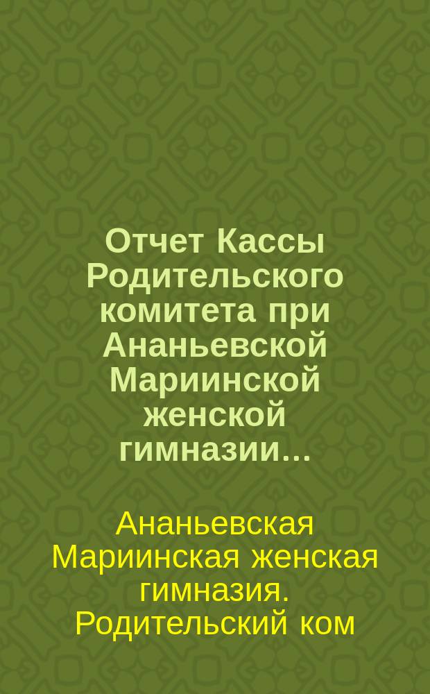 Отчет Кассы Родительского комитета при Ананьевской Мариинской женской гимназии...