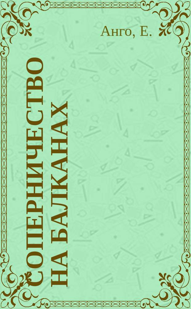 Соперничество на Балканах : Чем пользуется Австрия? : Ист.-полит. очерк Е. Анго : С фр