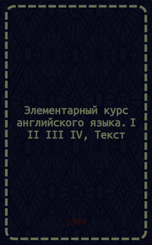 Элементарный курс английского языка. I II III IV, Текст (150 уроков). Пояснительные примечания. Грамматика. Словарь с обозначением произношения