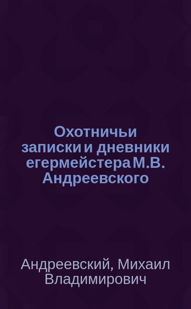 Охотничьи записки и дневники егермейстера М.В. Андреевского