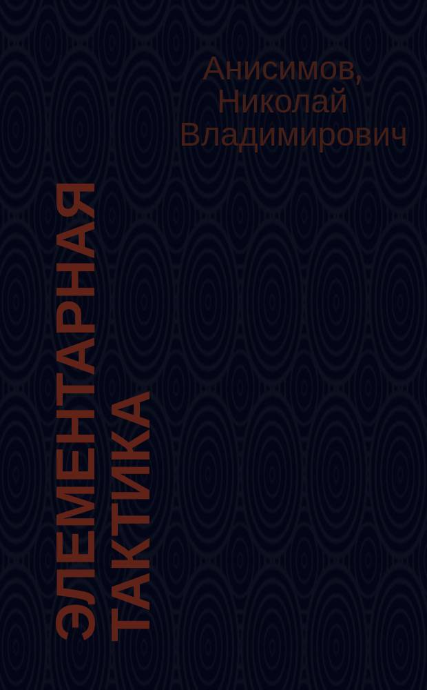 ... Элементарная тактика : Курс воен. и юнкер. уч-щ