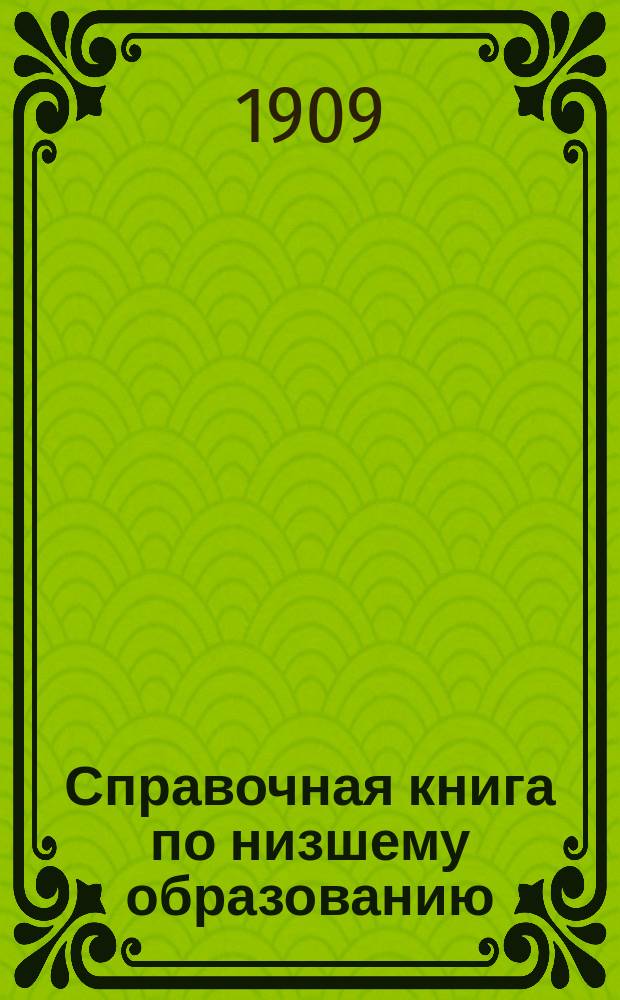 Справочная книга по низшему образованию : Год четвертый (Сведения за 1906 г.). Ч. 1 : [Правительственные распоряжения]